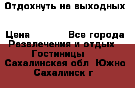 Отдохнуть на выходных › Цена ­ 1 300 - Все города Развлечения и отдых » Гостиницы   . Сахалинская обл.,Южно-Сахалинск г.